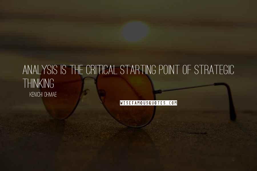Kenichi Ohmae Quotes: Analysis Is the Critical Starting Point of Strategic Thinking