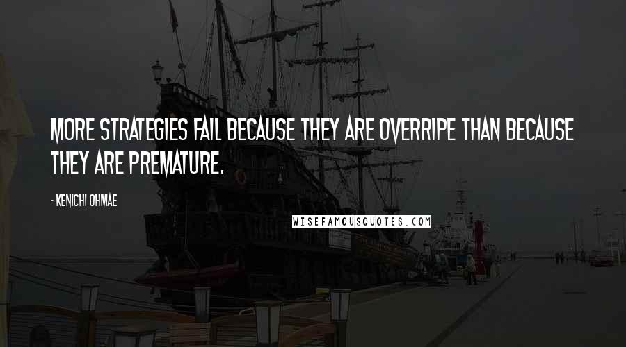 Kenichi Ohmae Quotes: More strategies fail because they are overripe than because they are premature.