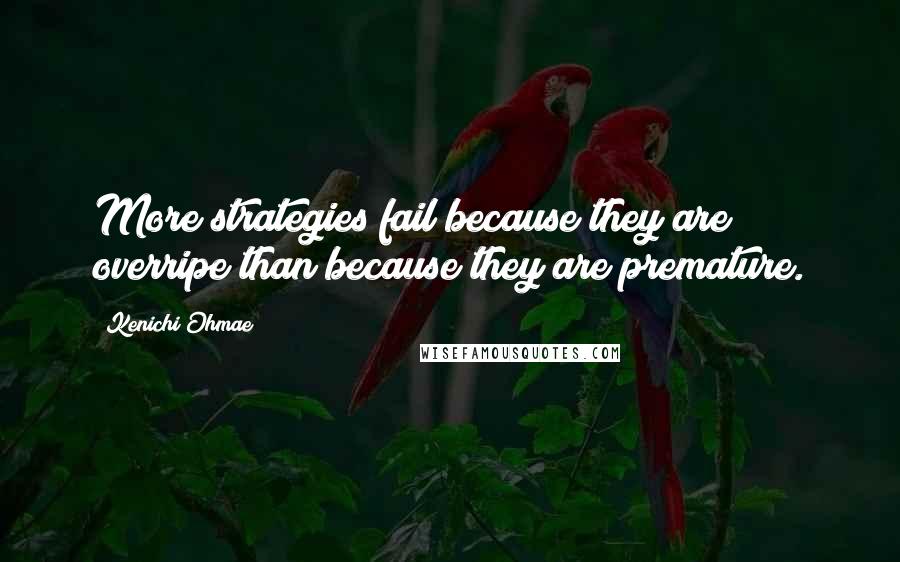 Kenichi Ohmae Quotes: More strategies fail because they are overripe than because they are premature.
