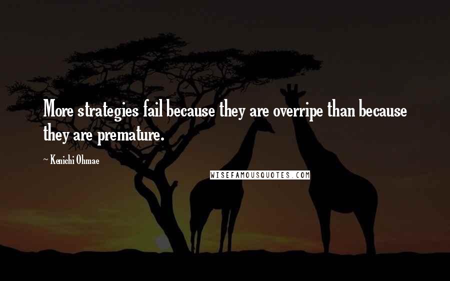 Kenichi Ohmae Quotes: More strategies fail because they are overripe than because they are premature.