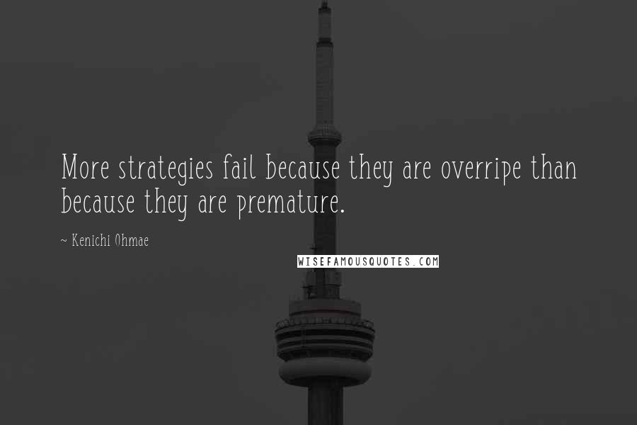 Kenichi Ohmae Quotes: More strategies fail because they are overripe than because they are premature.