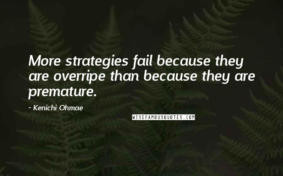 Kenichi Ohmae Quotes: More strategies fail because they are overripe than because they are premature.