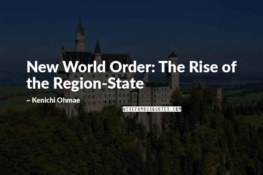 Kenichi Ohmae Quotes: New World Order: The Rise of the Region-State