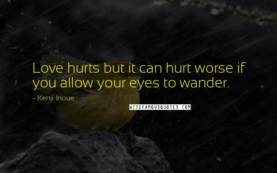 Kenji Inoue Quotes: Love hurts but it can hurt worse if you allow your eyes to wander.