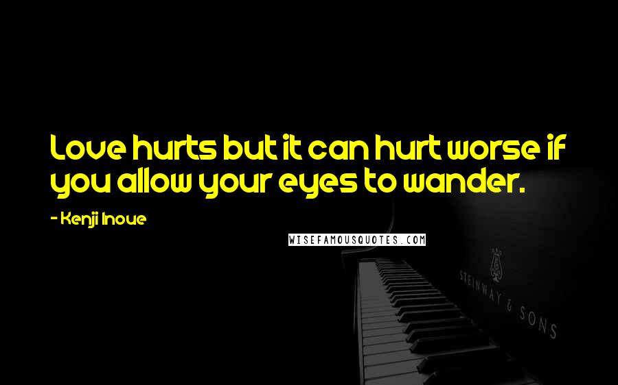 Kenji Inoue Quotes: Love hurts but it can hurt worse if you allow your eyes to wander.