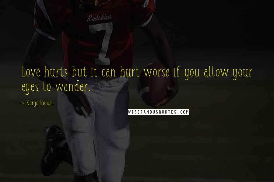 Kenji Inoue Quotes: Love hurts but it can hurt worse if you allow your eyes to wander.