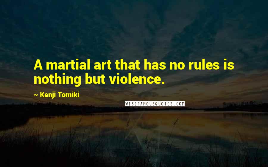 Kenji Tomiki Quotes: A martial art that has no rules is nothing but violence.