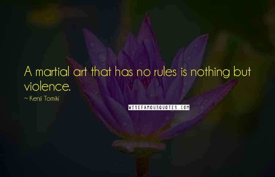 Kenji Tomiki Quotes: A martial art that has no rules is nothing but violence.