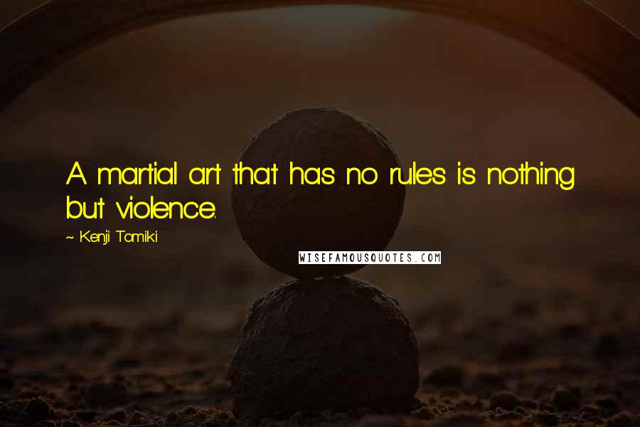 Kenji Tomiki Quotes: A martial art that has no rules is nothing but violence.