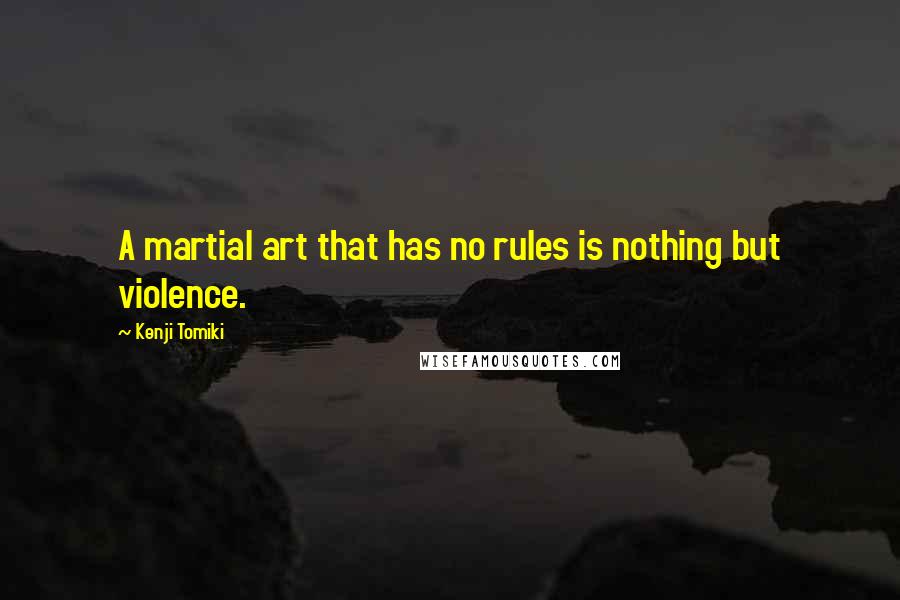 Kenji Tomiki Quotes: A martial art that has no rules is nothing but violence.
