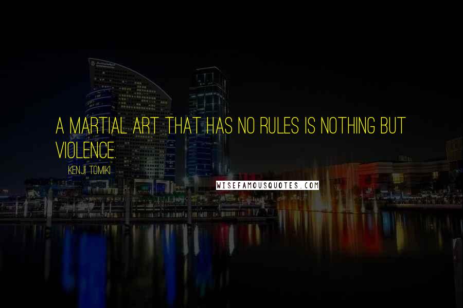 Kenji Tomiki Quotes: A martial art that has no rules is nothing but violence.