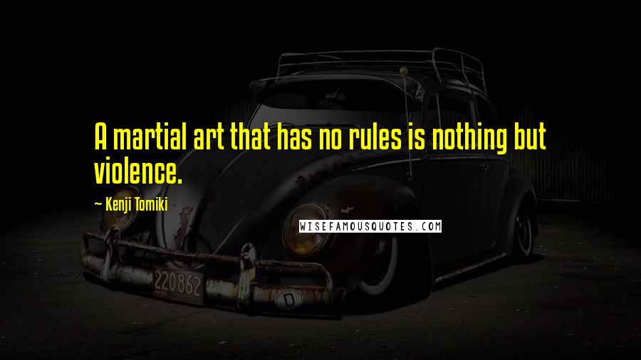 Kenji Tomiki Quotes: A martial art that has no rules is nothing but violence.