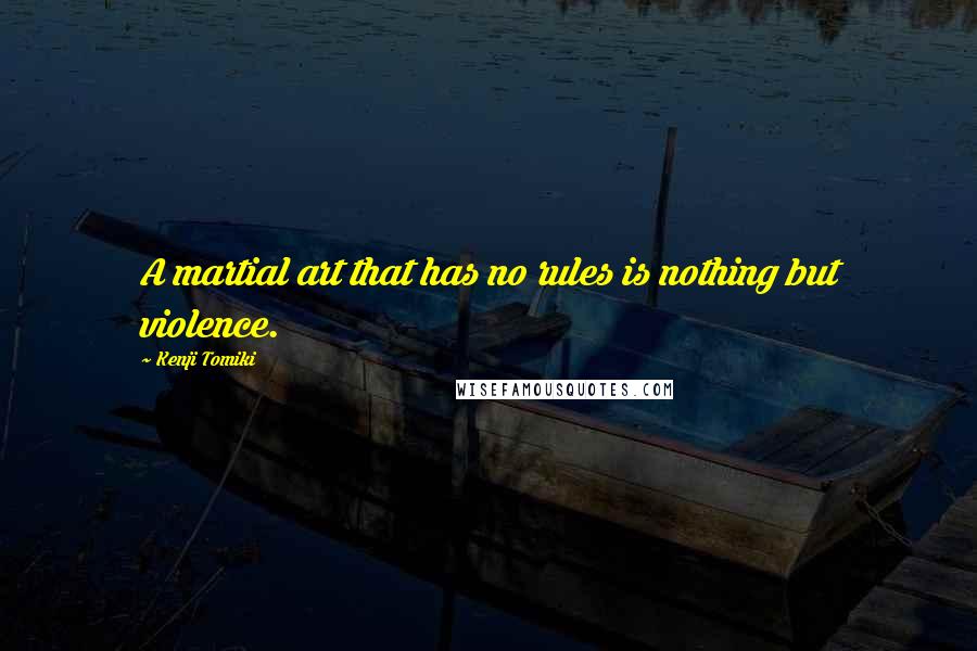 Kenji Tomiki Quotes: A martial art that has no rules is nothing but violence.