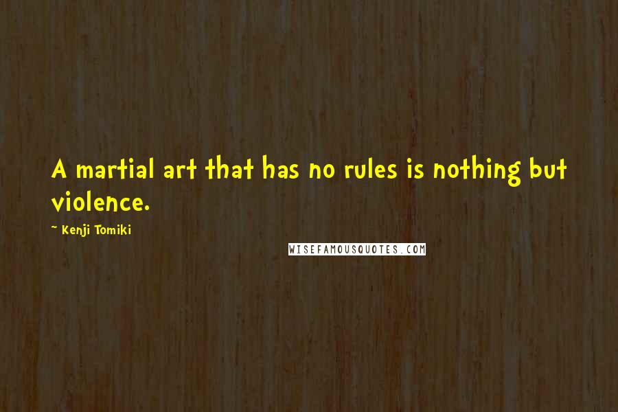 Kenji Tomiki Quotes: A martial art that has no rules is nothing but violence.