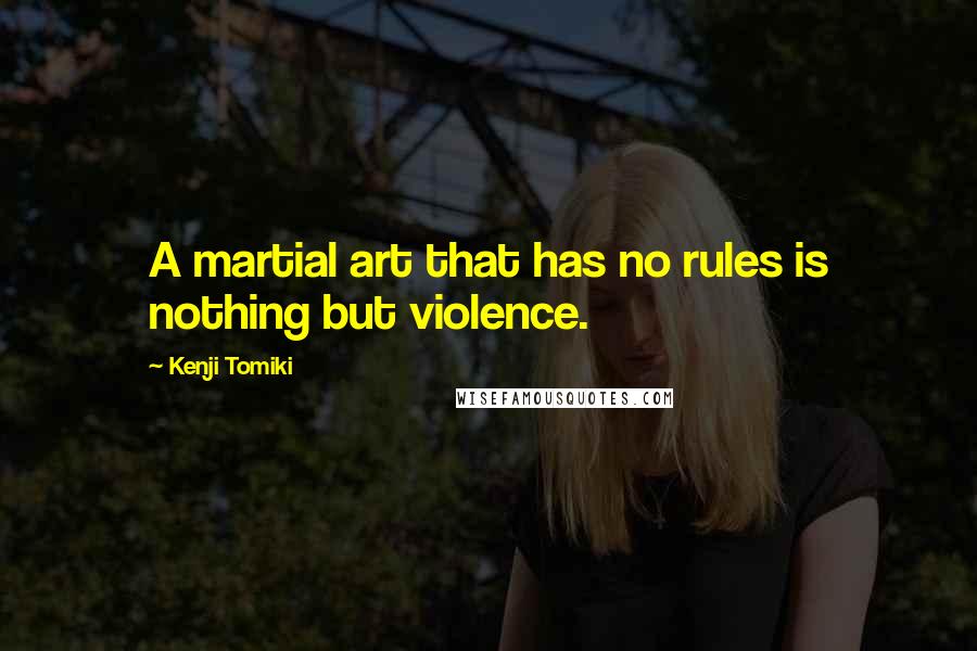 Kenji Tomiki Quotes: A martial art that has no rules is nothing but violence.