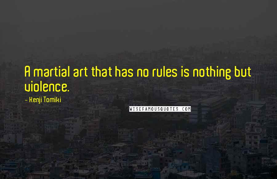 Kenji Tomiki Quotes: A martial art that has no rules is nothing but violence.