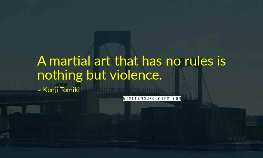 Kenji Tomiki Quotes: A martial art that has no rules is nothing but violence.