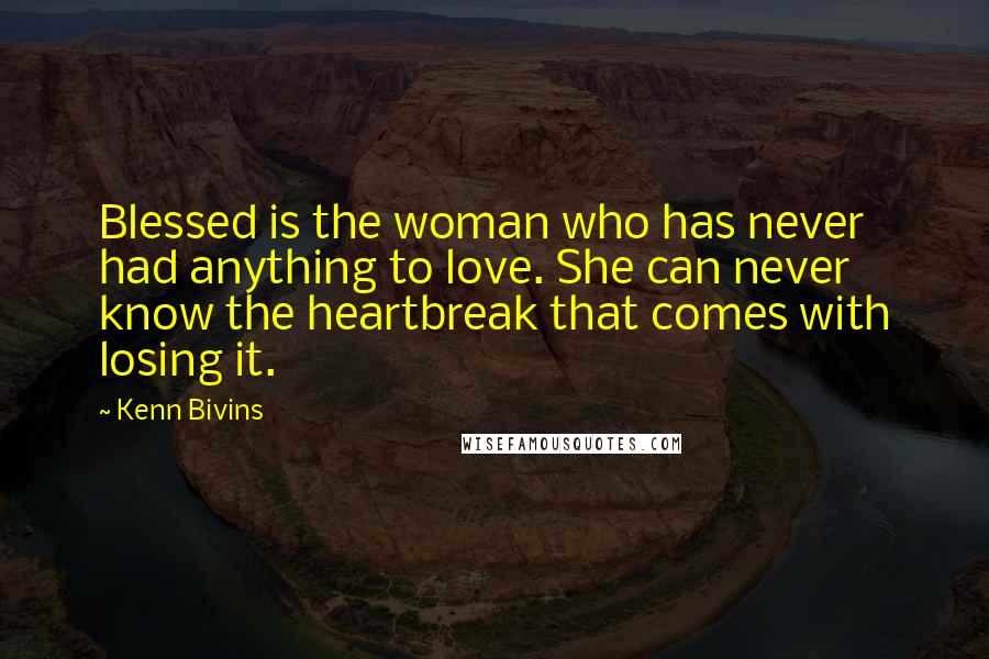 Kenn Bivins Quotes: Blessed is the woman who has never had anything to love. She can never know the heartbreak that comes with losing it.