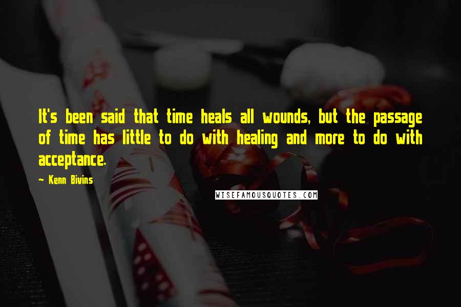 Kenn Bivins Quotes: It's been said that time heals all wounds, but the passage of time has little to do with healing and more to do with acceptance.