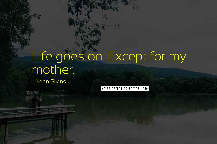 Kenn Bivins Quotes: Life goes on. Except for my mother.