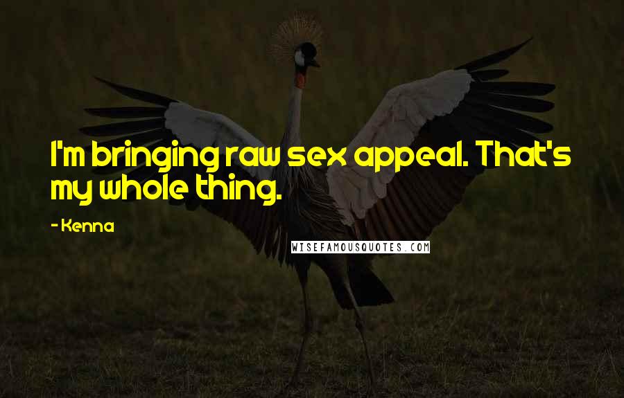 Kenna Quotes: I'm bringing raw sex appeal. That's my whole thing.