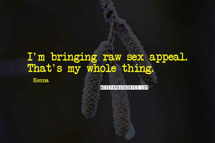 Kenna Quotes: I'm bringing raw sex appeal. That's my whole thing.
