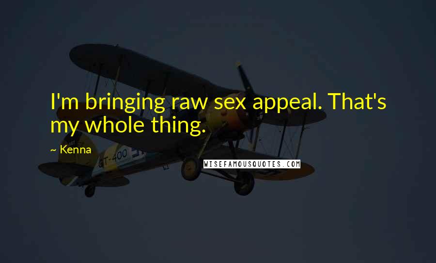 Kenna Quotes: I'm bringing raw sex appeal. That's my whole thing.