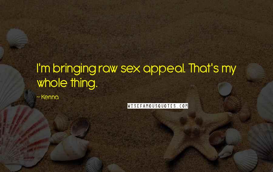 Kenna Quotes: I'm bringing raw sex appeal. That's my whole thing.