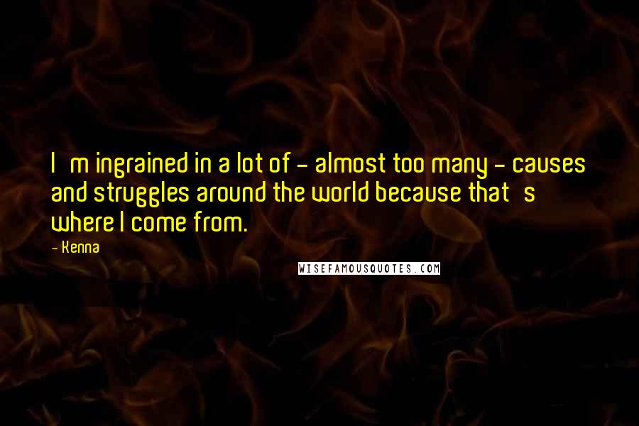 Kenna Quotes: I'm ingrained in a lot of - almost too many - causes and struggles around the world because that's where I come from.