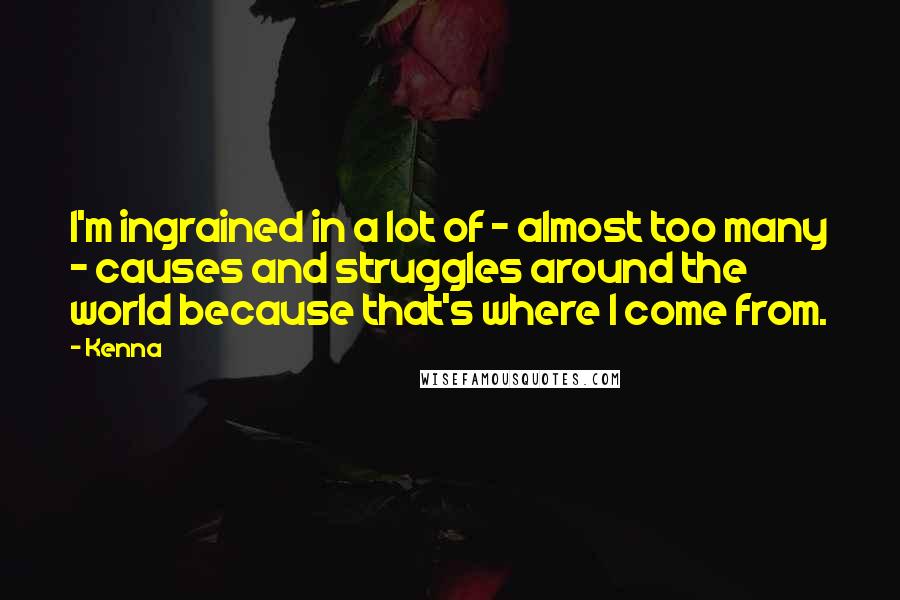 Kenna Quotes: I'm ingrained in a lot of - almost too many - causes and struggles around the world because that's where I come from.