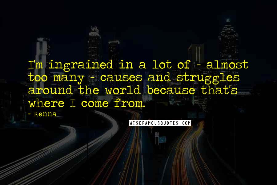 Kenna Quotes: I'm ingrained in a lot of - almost too many - causes and struggles around the world because that's where I come from.