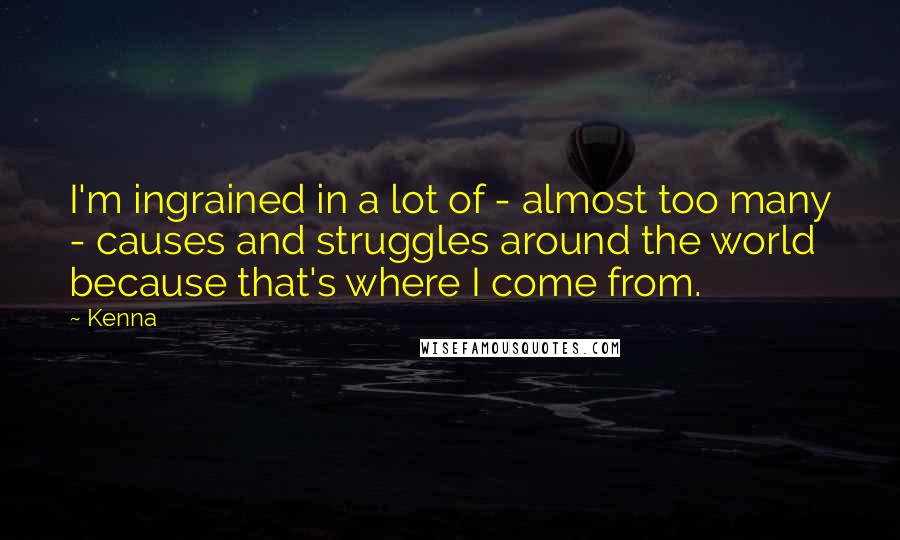 Kenna Quotes: I'm ingrained in a lot of - almost too many - causes and struggles around the world because that's where I come from.