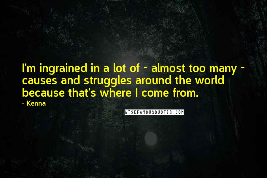 Kenna Quotes: I'm ingrained in a lot of - almost too many - causes and struggles around the world because that's where I come from.