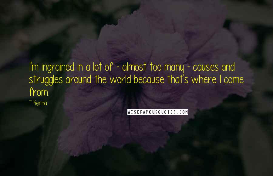 Kenna Quotes: I'm ingrained in a lot of - almost too many - causes and struggles around the world because that's where I come from.