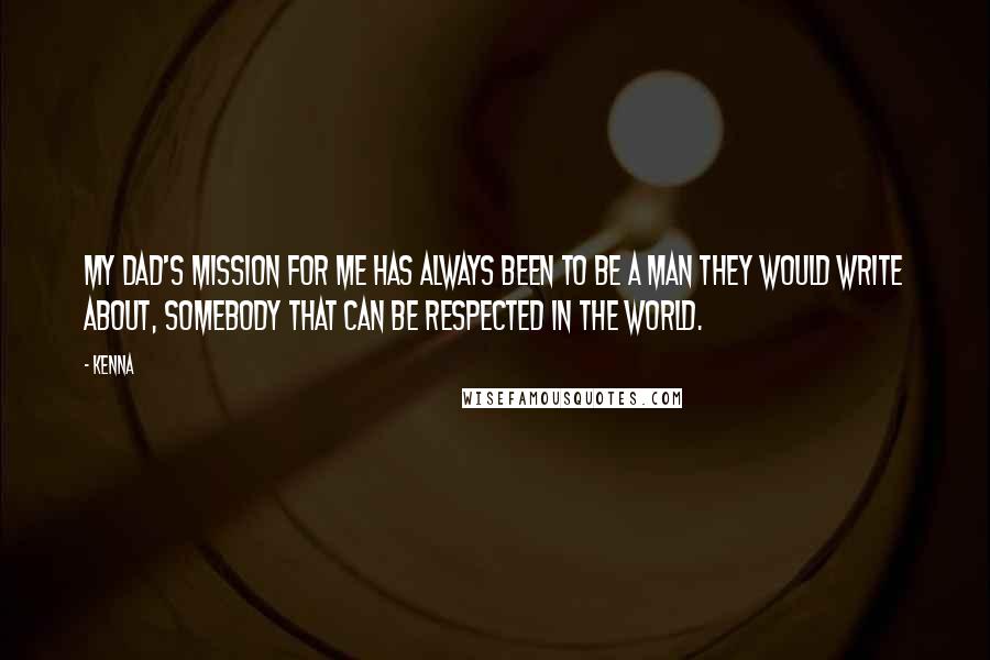 Kenna Quotes: My dad's mission for me has always been to be a man they would write about, somebody that can be respected in the world.