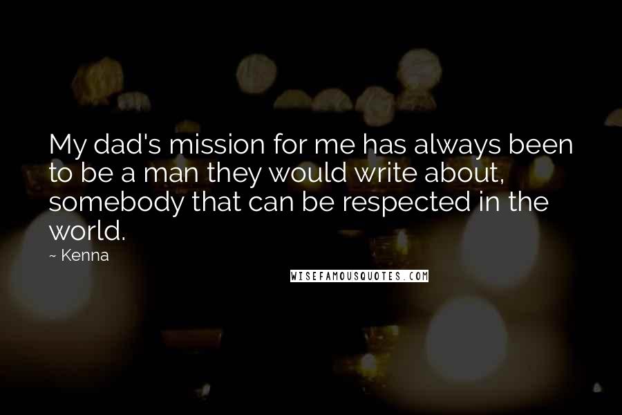 Kenna Quotes: My dad's mission for me has always been to be a man they would write about, somebody that can be respected in the world.