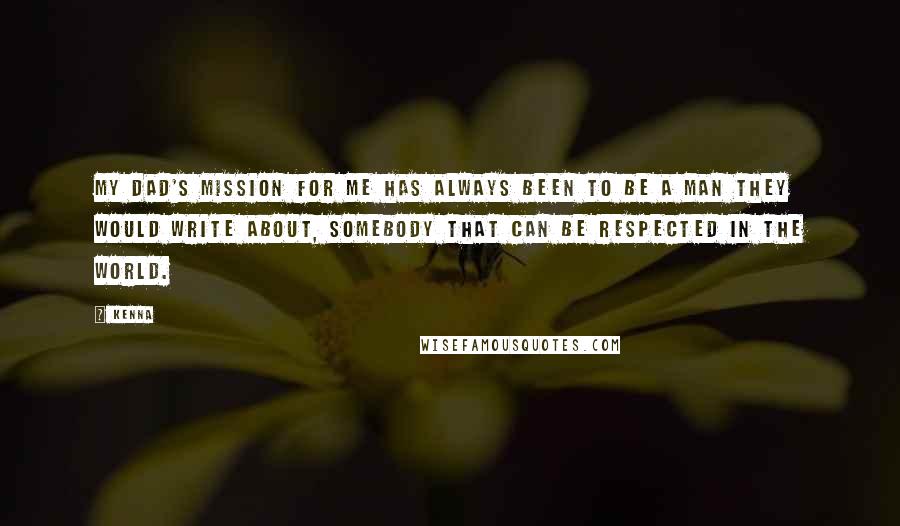 Kenna Quotes: My dad's mission for me has always been to be a man they would write about, somebody that can be respected in the world.