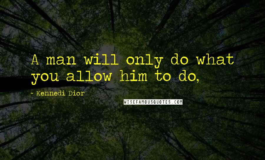 Kennedi Dior Quotes: A man will only do what you allow him to do,