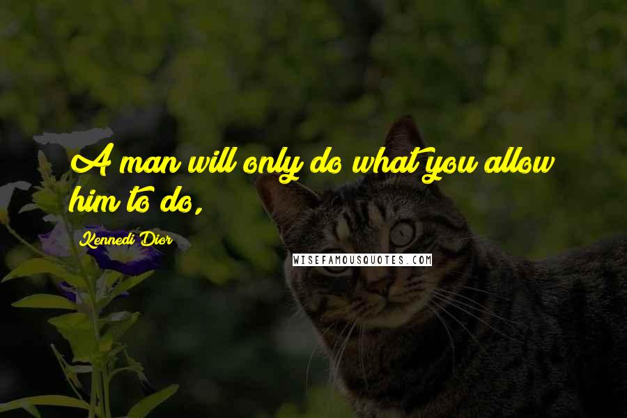 Kennedi Dior Quotes: A man will only do what you allow him to do,