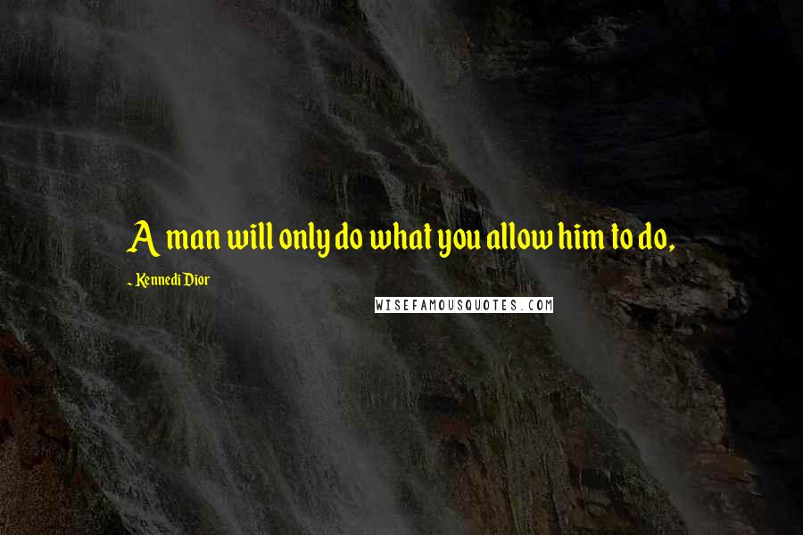 Kennedi Dior Quotes: A man will only do what you allow him to do,