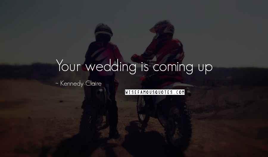 Kennedy Claire Quotes: Your wedding is coming up