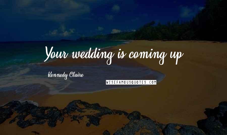 Kennedy Claire Quotes: Your wedding is coming up