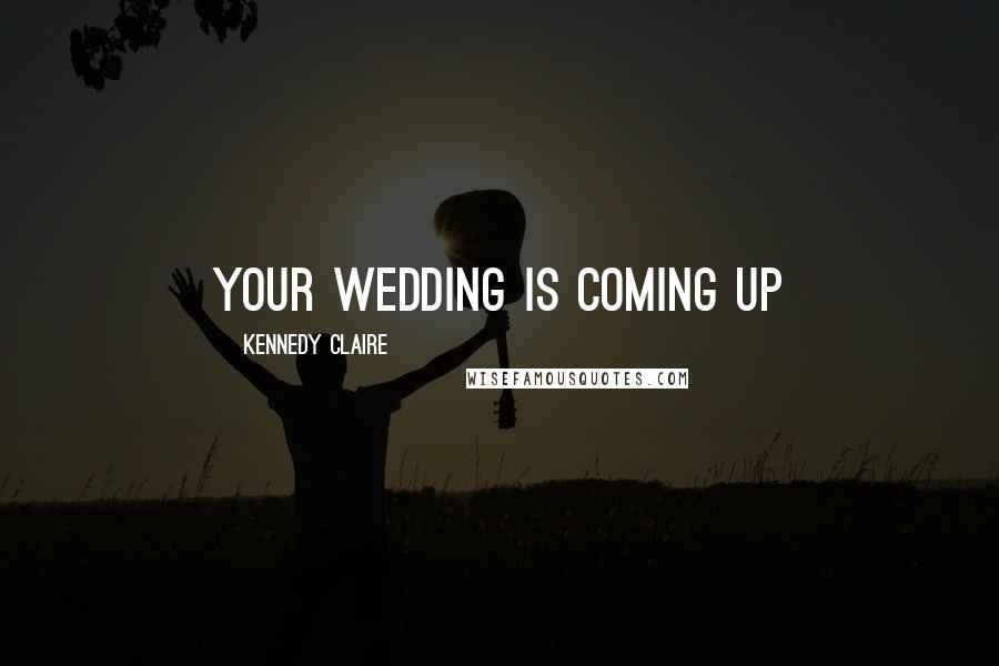 Kennedy Claire Quotes: Your wedding is coming up