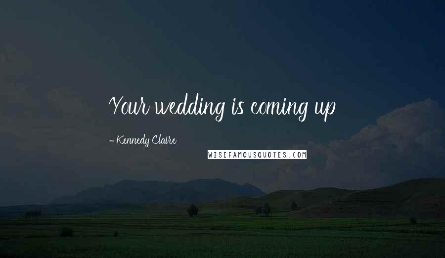 Kennedy Claire Quotes: Your wedding is coming up