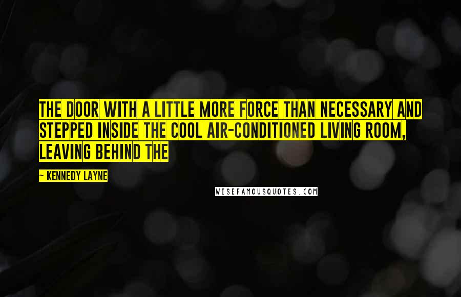 Kennedy Layne Quotes: the door with a little more force than necessary and stepped inside the cool air-conditioned living room, leaving behind the