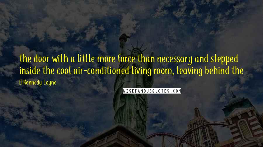 Kennedy Layne Quotes: the door with a little more force than necessary and stepped inside the cool air-conditioned living room, leaving behind the