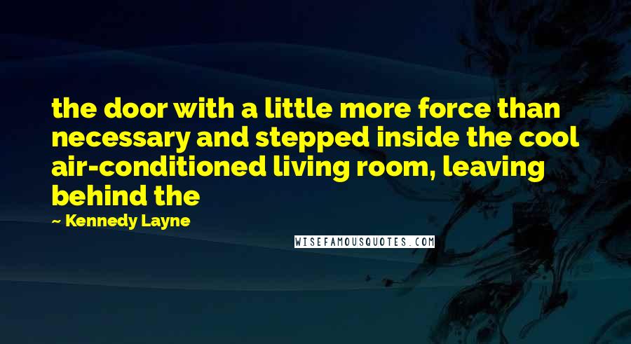 Kennedy Layne Quotes: the door with a little more force than necessary and stepped inside the cool air-conditioned living room, leaving behind the