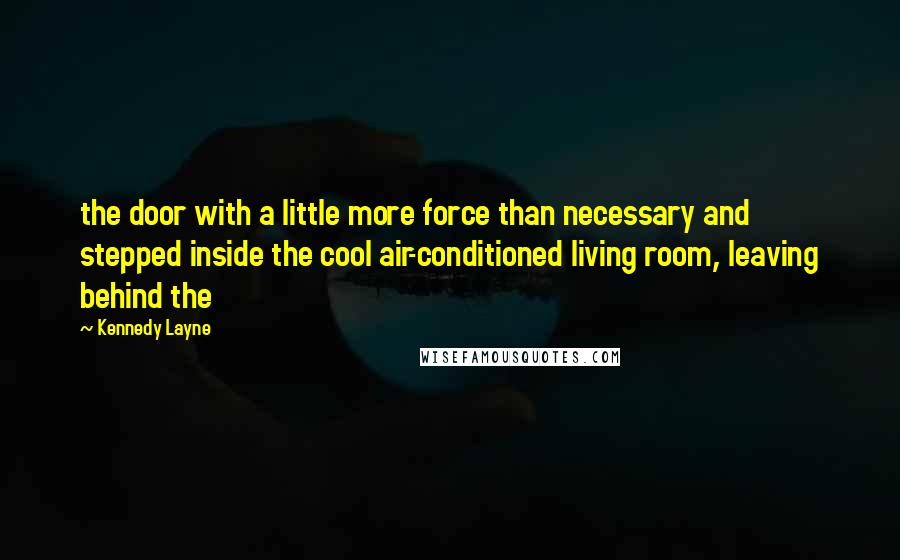 Kennedy Layne Quotes: the door with a little more force than necessary and stepped inside the cool air-conditioned living room, leaving behind the