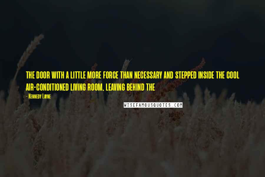 Kennedy Layne Quotes: the door with a little more force than necessary and stepped inside the cool air-conditioned living room, leaving behind the