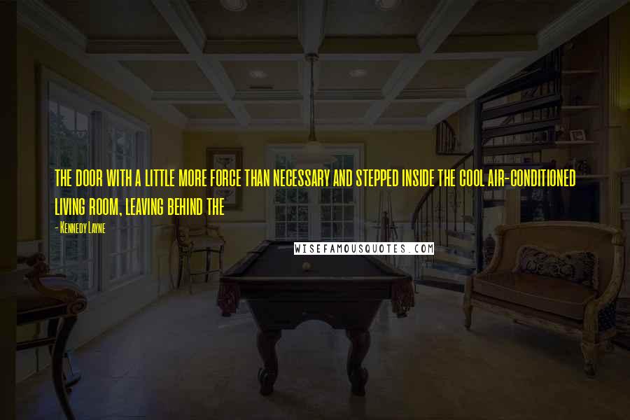 Kennedy Layne Quotes: the door with a little more force than necessary and stepped inside the cool air-conditioned living room, leaving behind the